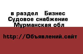  в раздел : Бизнес » Судовое снабжение . Мурманская обл.